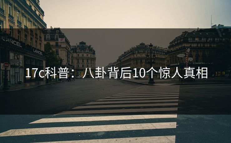 17c科普:八卦背后10个惊人真相 17c科普:八卦背后10个惊人真相
