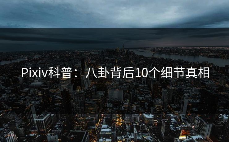Pixiv科普：八卦背后10个细节真相