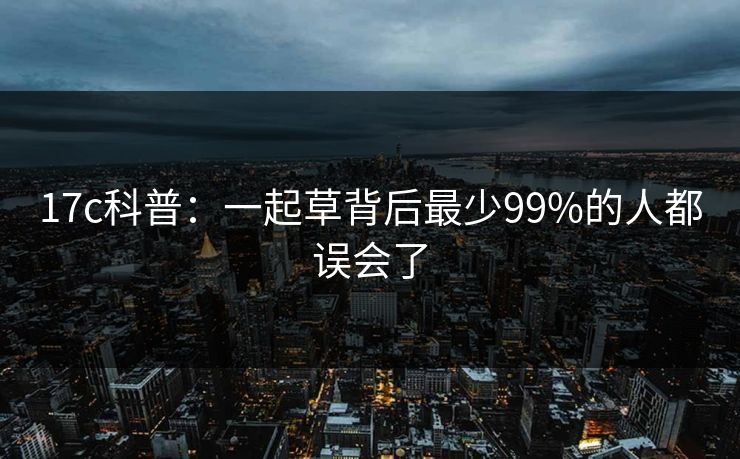 17c科普：一起草背后最少99%的人都误会了