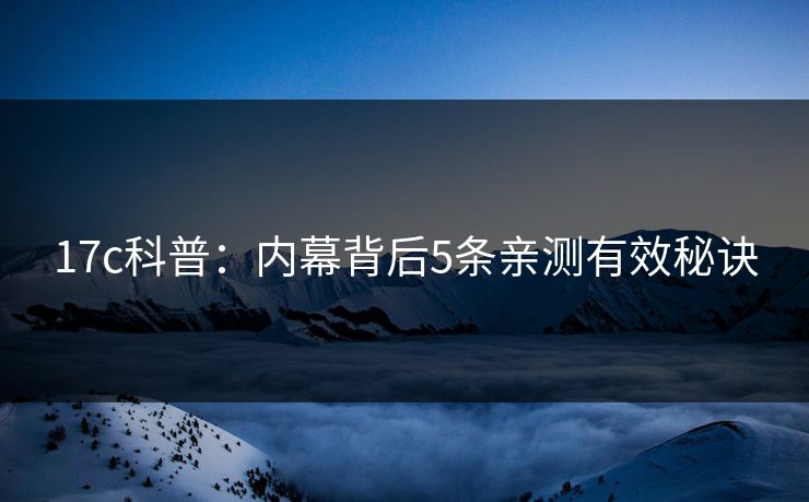 17c科普：内幕背后5条亲测有效秘诀