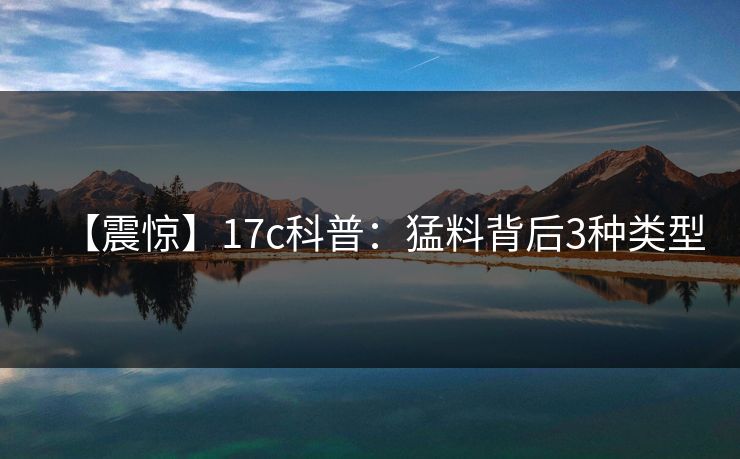【震惊】17c科普：猛料背后3种类型