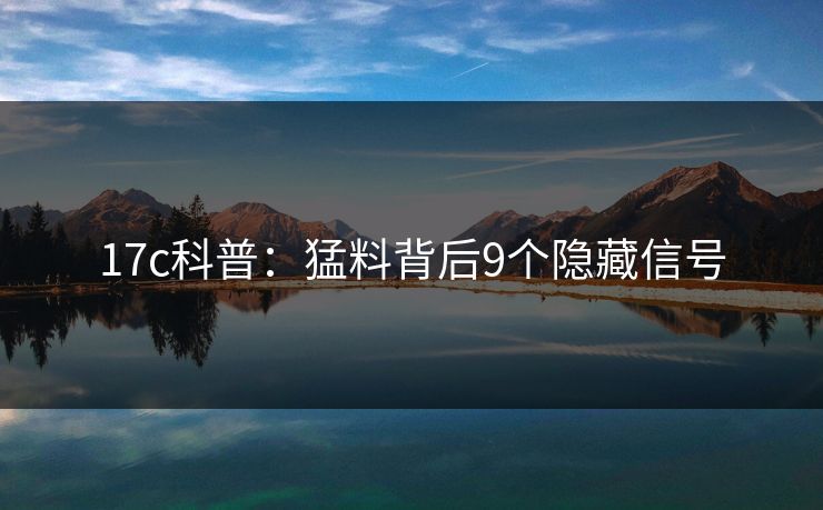 17c科普：猛料背后9个隐藏信号