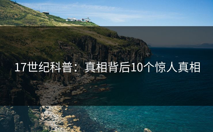 17世纪科普：真相背后10个惊人真相
