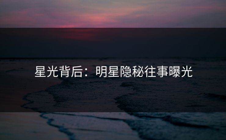 星光背后：明星隐秘往事曝光