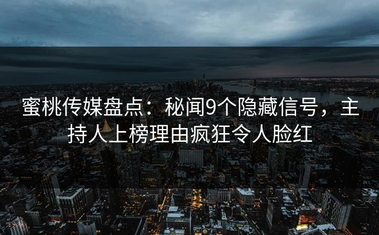 蜜桃传媒盘点：秘闻9个隐藏信号，主持人上榜理由疯狂令人脸红