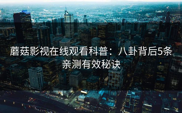 蘑菇影视在线观看科普：八卦背后5条亲测有效秘诀