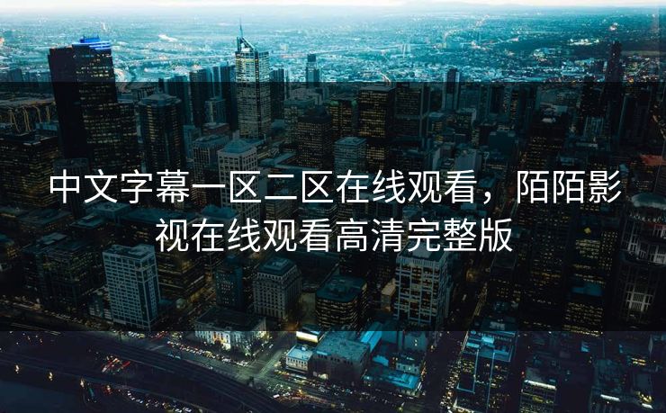 中文字幕一区二区在线观看，陌陌影视在线观看高清完整版