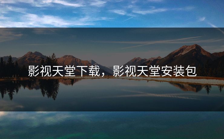 影视天堂下载，影视天堂安装包
