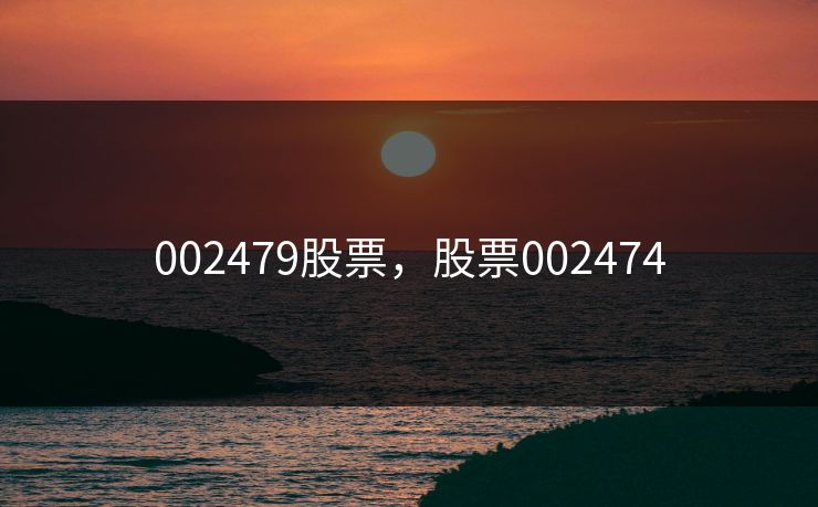 002479股票，股票002474