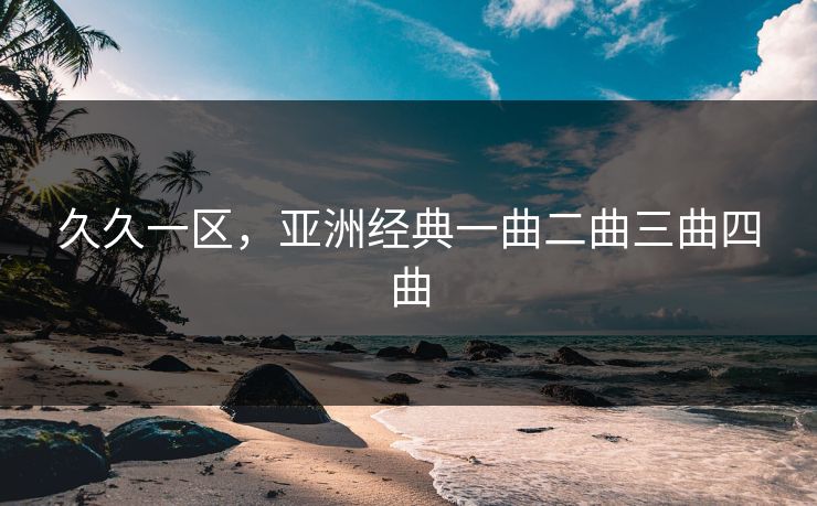 久久一区，亚洲经典一曲二曲三曲四曲