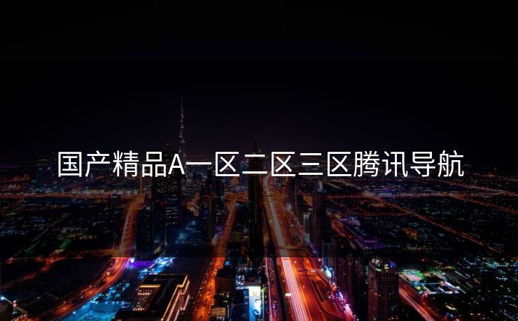 国产精品A一区二区三区腾讯导航