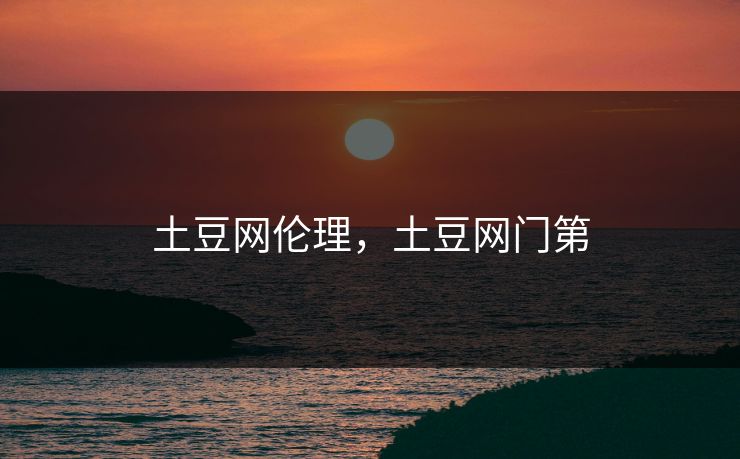土豆网伦理，土豆网门第