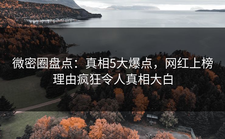 微密圈盘点：真相5大爆点，网红上榜理由疯狂令人真相大白