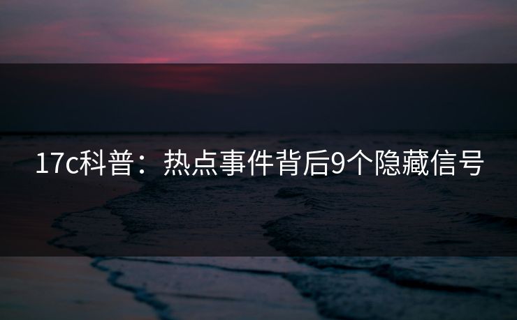 17c科普：热点事件背后9个隐藏信号