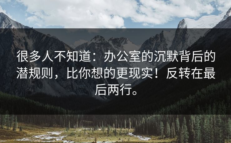 很多人不知道：办公室的沉默背后的潜规则，比你想的更现实！反转在最后两行。